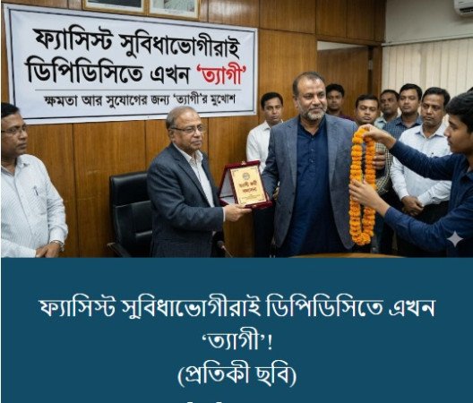 ফ্যাসিস্ট সুবিধাভোগীরাই ডিপিডিসিতে এখন ‘ত্যাগী’!